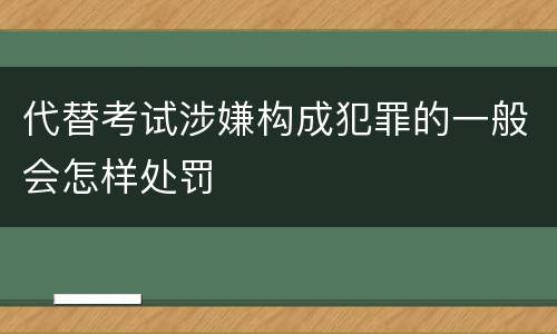 代替考试涉嫌构成犯罪的一般会怎样处罚