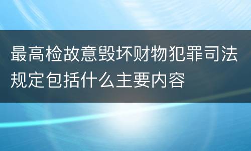 最高检故意毁坏财物犯罪司法规定包括什么主要内容