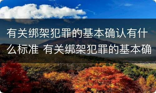 有关绑架犯罪的基本确认有什么标准 有关绑架犯罪的基本确认有什么标准吗