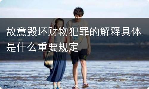 故意毁坏财物犯罪的解释具体是什么重要规定