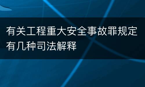 有关工程重大安全事故罪规定有几种司法解释