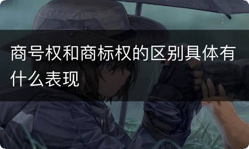 商号权和商标权的区别具体有什么表现