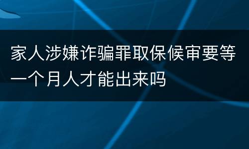 家人涉嫌诈骗罪取保候审要等一个月人才能出来吗