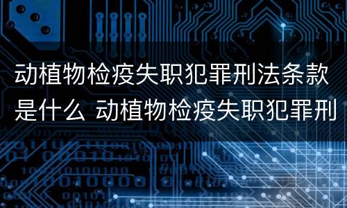 动植物检疫失职犯罪刑法条款是什么 动植物检疫失职犯罪刑法条款是什么规定