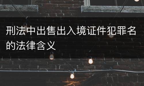 刑法中出售出入境证件犯罪名的法律含义