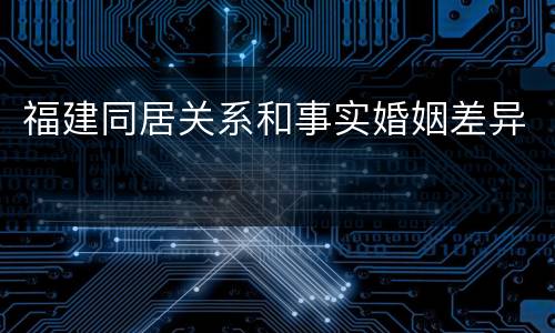 福建同居关系和事实婚姻差异