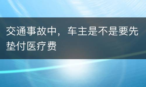 交通事故中，车主是不是要先垫付医疗费