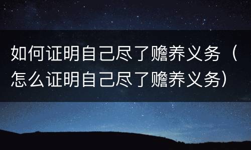 如何证明自己尽了赡养义务（怎么证明自己尽了赡养义务）