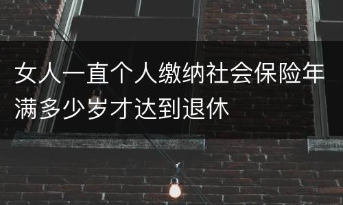 女人一直个人缴纳社会保险年满多少岁才达到退休