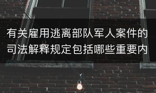 有关雇用逃离部队军人案件的司法解释规定包括哪些重要内容