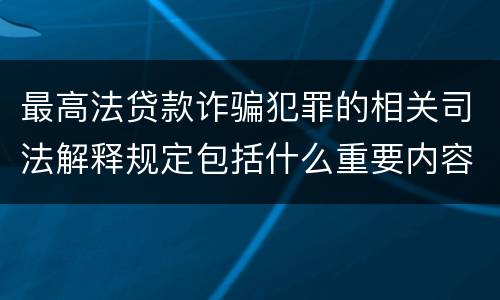 最高法贷款诈骗犯罪的相关司法解释规定包括什么重要内容