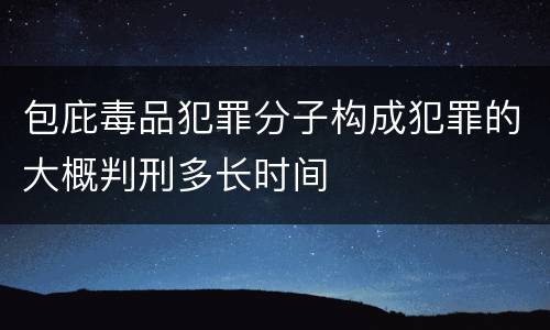 包庇毒品犯罪分子构成犯罪的大概判刑多长时间