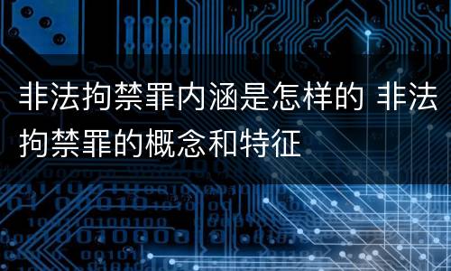 非法拘禁罪内涵是怎样的 非法拘禁罪的概念和特征