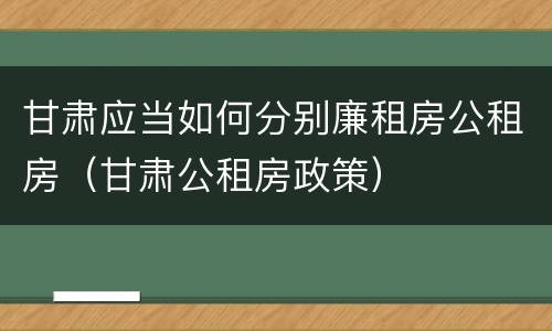 甘肃应当如何分别廉租房公租房（甘肃公租房政策）