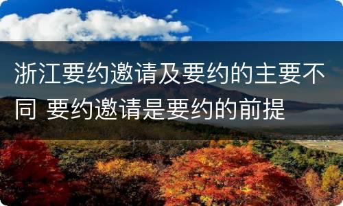 浙江要约邀请及要约的主要不同 要约邀请是要约的前提