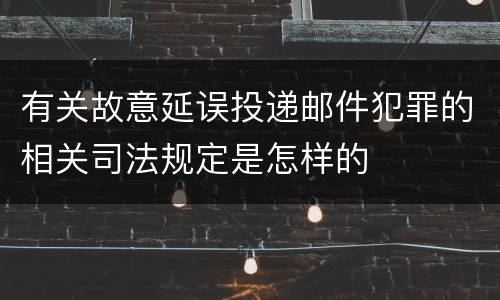 有关故意延误投递邮件犯罪的相关司法规定是怎样的