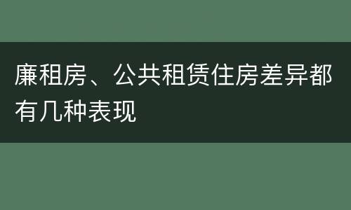 廉租房、公共租赁住房差异都有几种表现