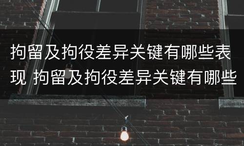 拘留及拘役差异关键有哪些表现 拘留及拘役差异关键有哪些表现呢