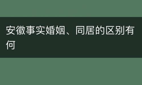 安徽事实婚姻、同居的区别有何