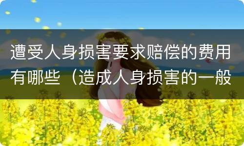 遭受人身损害要求赔偿的费用有哪些（造成人身损害的一般应当赔偿哪些费用）