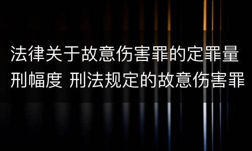 法律关于故意伤害罪的定罪量刑幅度 刑法规定的故意伤害罪量刑标准