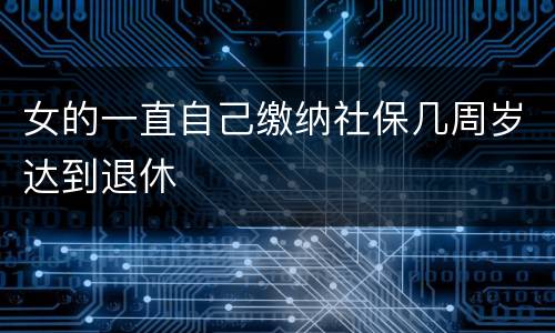 女的一直自己缴纳社保几周岁达到退休