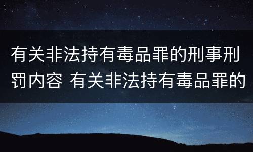 有关非法持有毒品罪的刑事刑罚内容 有关非法持有毒品罪的刑事刑罚内容包括