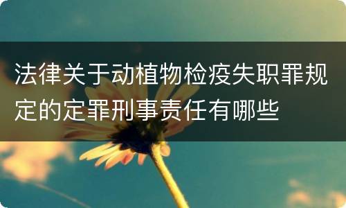 法律关于动植物检疫失职罪规定的定罪刑事责任有哪些