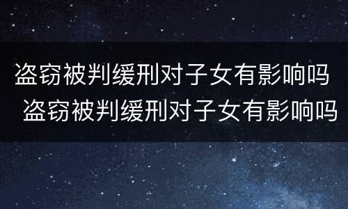 盗窃被判缓刑对子女有影响吗 盗窃被判缓刑对子女有影响吗知乎