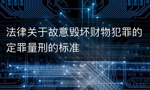 法律关于故意毁坏财物犯罪的定罪量刑的标准