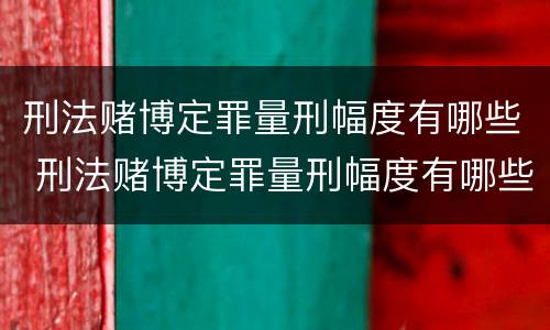 刑法赌博定罪量刑幅度有哪些 刑法赌博定罪量刑幅度有哪些限制