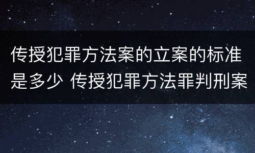 传授犯罪方法案的立案的标准是多少 传授犯罪方法罪判刑案例
