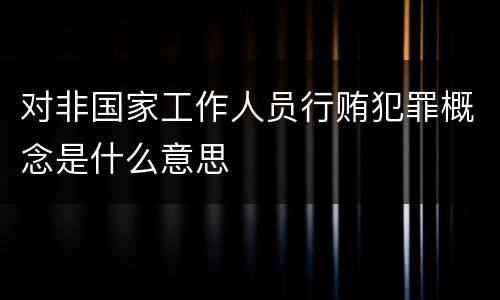 对非国家工作人员行贿犯罪概念是什么意思