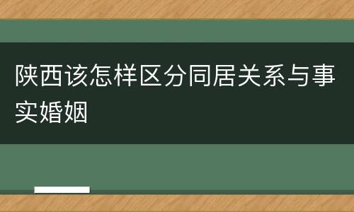 陕西该怎样区分同居关系与事实婚姻