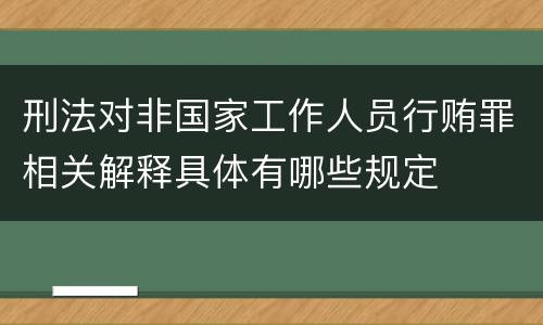 刑法对非国家工作人员行贿罪相关解释具体有哪些规定
