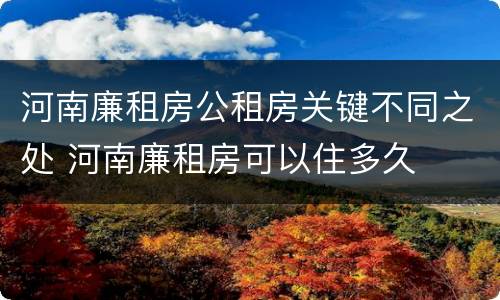 河南廉租房公租房关键不同之处 河南廉租房可以住多久