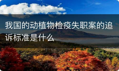 我国的动植物检疫失职案的追诉标准是什么