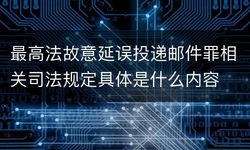 最高法故意延误投递邮件罪相关司法规定具体是什么内容