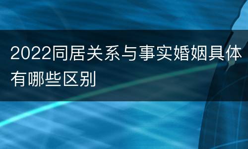 2022同居关系与事实婚姻具体有哪些区别
