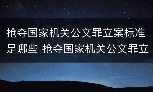 抢夺国家机关公文罪立案标准是哪些 抢夺国家机关公文罪立案标准是哪些案件