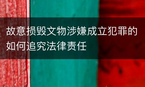 故意损毁文物涉嫌成立犯罪的如何追究法律责任
