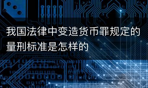我国法律中变造货币罪规定的量刑标准是怎样的