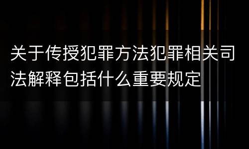 关于传授犯罪方法犯罪相关司法解释包括什么重要规定