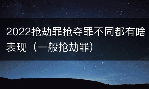 2022抢劫罪抢夺罪不同都有啥表现（一般抢劫罪）