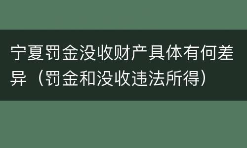 宁夏罚金没收财产具体有何差异（罚金和没收违法所得）