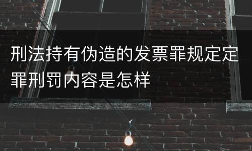 刑法持有伪造的发票罪规定定罪刑罚内容是怎样