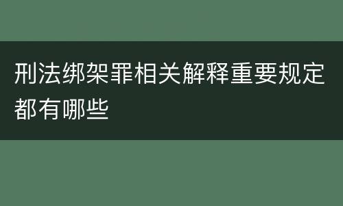 刑法绑架罪相关解释重要规定都有哪些