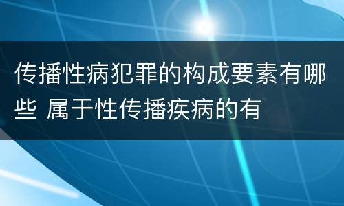 传播性病犯罪的构成要素有哪些 属于性传播疾病的有