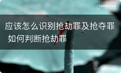 应该怎么识别抢劫罪及抢夺罪 如何判断抢劫罪
