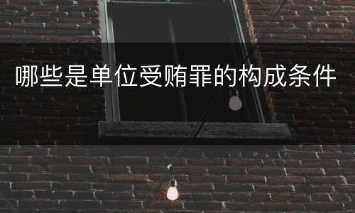 哪些是单位受贿罪的构成条件